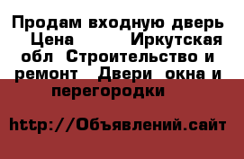 Продам входную дверь  › Цена ­ 500 - Иркутская обл. Строительство и ремонт » Двери, окна и перегородки   